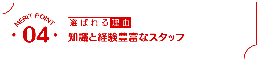 選ばれる理由4:知識と経験豊富なスタッフ