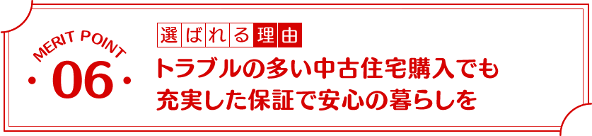 選ばれる理由6:トラブルの多い中古住宅購入でも充実した保証で安心の暮らしを